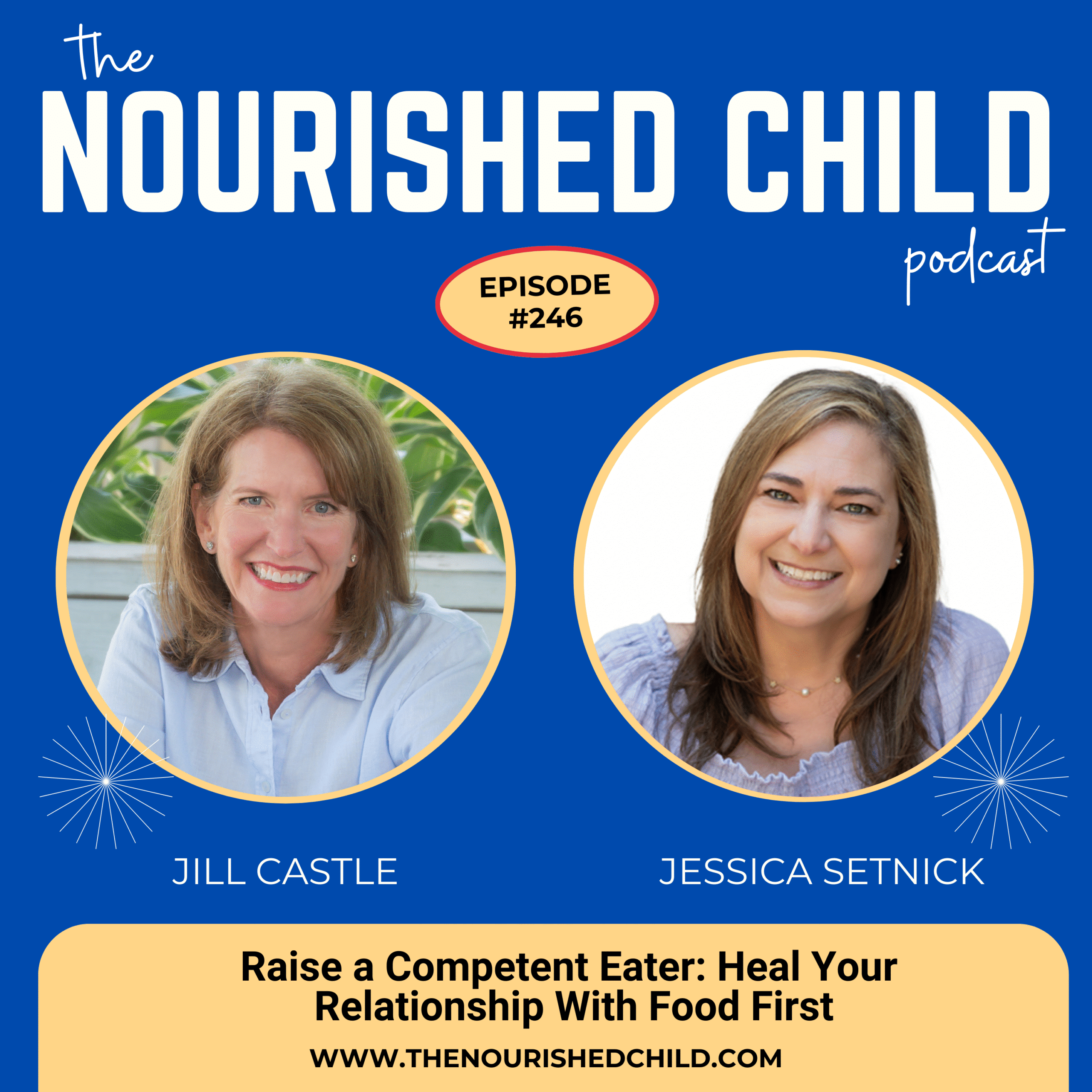 Podcast graphic for The Nourished Child, Episode 246. Photos of host Jill Castle and guest Jessica Setnick with the title: ‘Raise a Competent Eater: Heal Your Relationship With Food First.