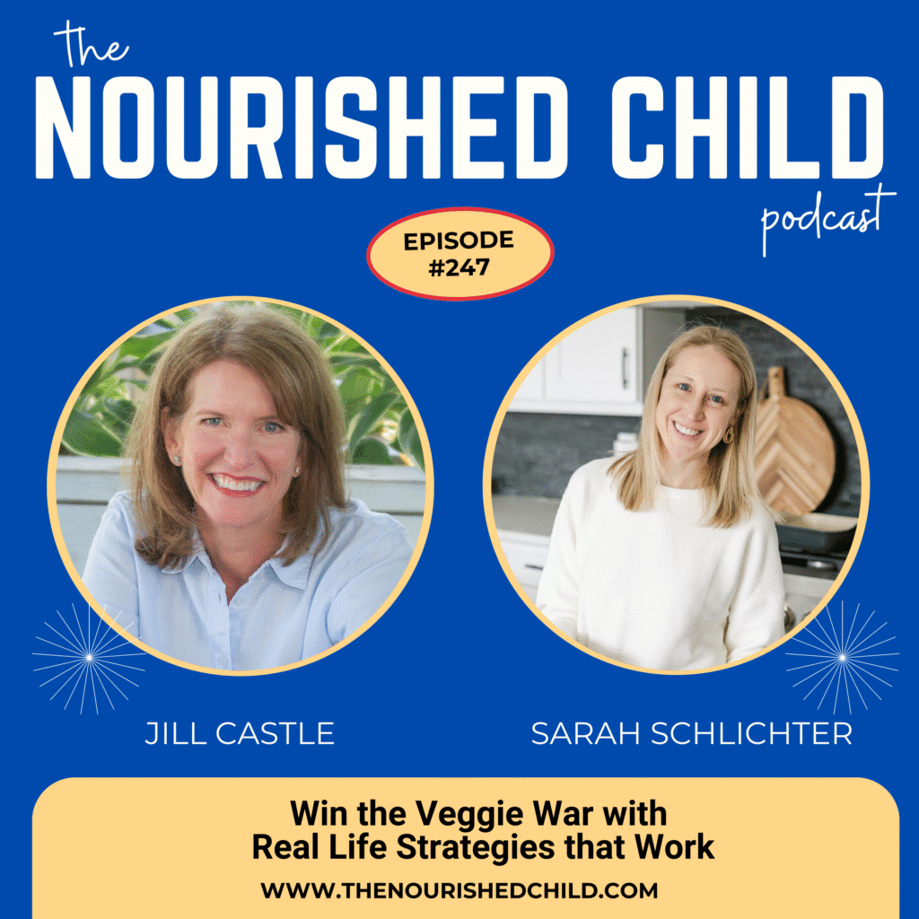 Podcast cover for The Nourished Child featuring host Jill Castle and guest Sarah Schlichter. Text reads: Episode #247 — Win the Veggie War with Real Life Strategies that Work.